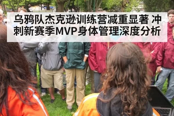 乌鸦队杰克逊训练营减重显著 冲刺新赛季MVP身体管理深度分析