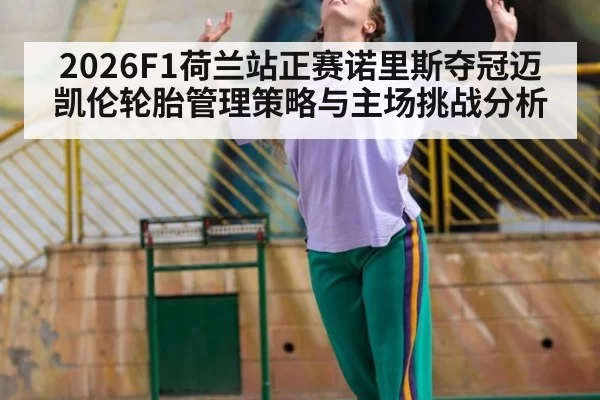 2026F1荷兰站正赛诺里斯夺冠迈凯伦轮胎管理策略与主场挑战分析