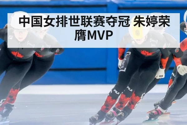 中国女排世联赛夺冠 朱婷荣膺MVP