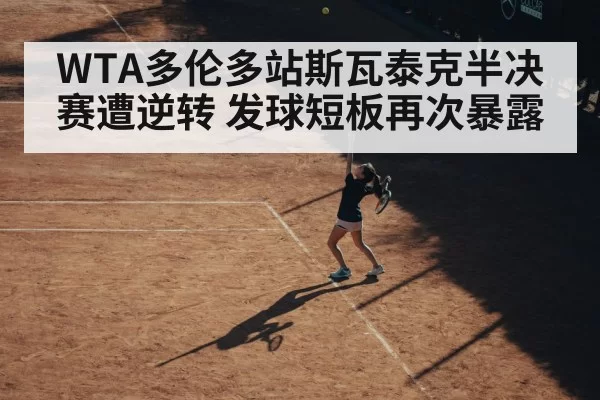 WTA多伦多站斯瓦泰克半决赛遭逆转 发球短板再次暴露