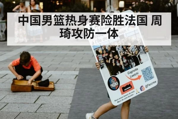 中国男篮热身赛险胜法国 周琦攻防一体