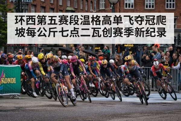 环西第五赛段温格高单飞夺冠爬坡每公斤七点二瓦创赛季新纪录