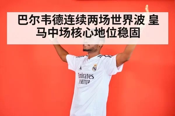 巴尔韦德连续两场世界波 皇马中场核心地位稳固